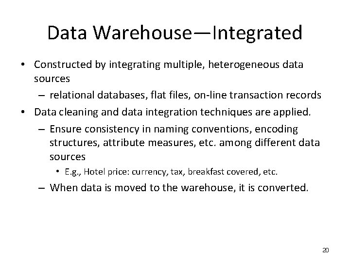 Data Warehouse—Integrated • Constructed by integrating multiple, heterogeneous data sources – relational databases, flat Data Warehouse—Integrated • Constructed by integrating multiple, heterogeneous data sources – relational databases, flat