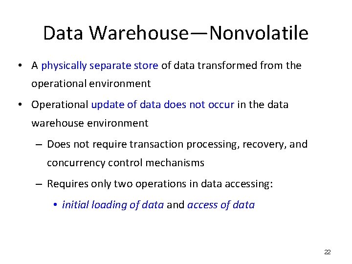 Data Warehouse—Nonvolatile • A physically separate store of data transformed from the operational environment Data Warehouse—Nonvolatile • A physically separate store of data transformed from the operational environment