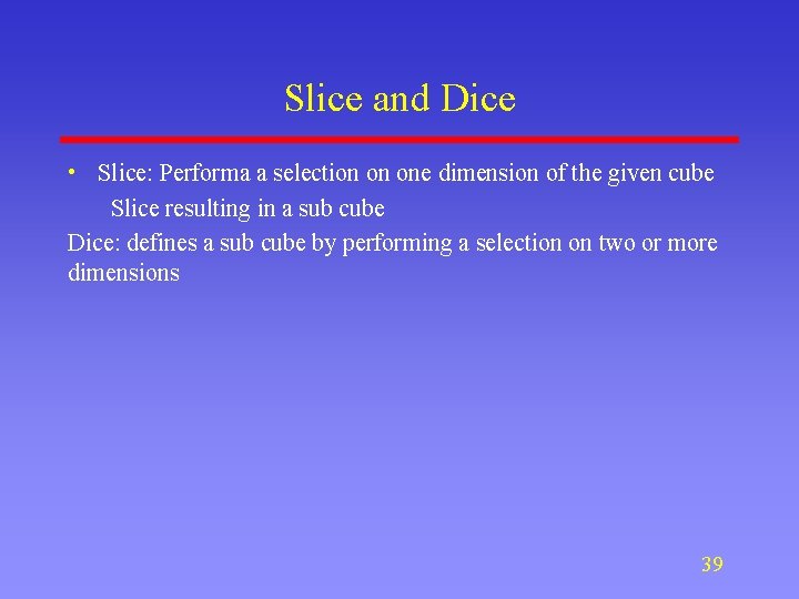 Slice and Dice • Slice: Performa a selection on one dimension of the given Slice and Dice • Slice: Performa a selection on one dimension of the given
