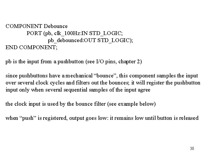 COMPONENT Debounce PORT (pb, clk_100 Hz: IN STD_LOGIC; pb_debounced: OUT STD_LOGIC); END COMPONENT; pb