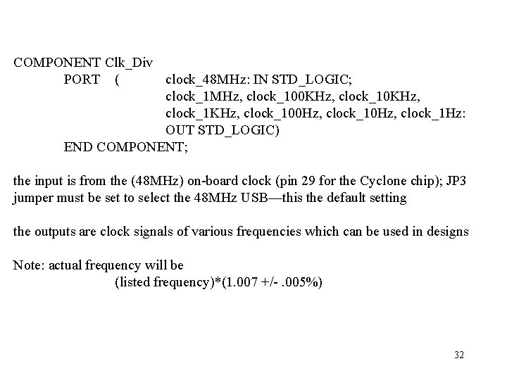COMPONENT Clk_Div PORT ( clock_48 MHz: IN STD_LOGIC; clock_1 MHz, clock_100 KHz, clock_1 KHz,
