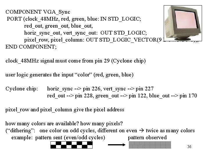 COMPONENT VGA_Sync PORT (clock_48 MHz, red, green, blue: IN STD_LOGIC; red_out, green_out, blue_out, horiz_sync_out,