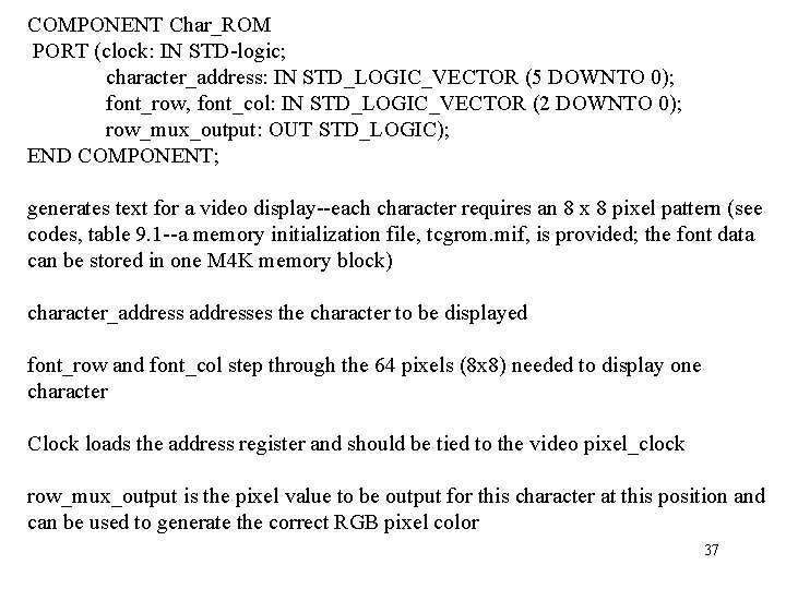 COMPONENT Char_ROM PORT (clock: IN STD-logic; character_address: IN STD_LOGIC_VECTOR (5 DOWNTO 0); font_row, font_col: