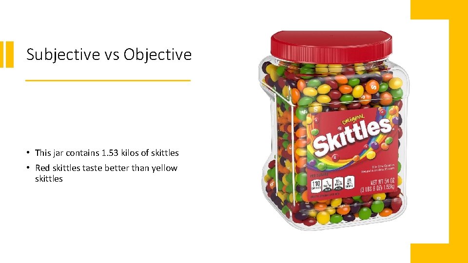 Subjective vs Objective • This jar contains 1. 53 kilos of skittles • Red