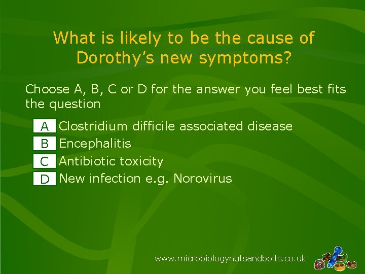 What is likely to be the cause of Dorothy’s new symptoms? Choose A, B, What is likely to be the cause of Dorothy’s new symptoms? Choose A, B,