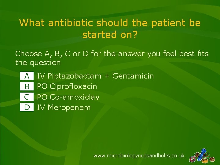 What antibiotic should the patient be started on? Choose A, B, C or D What antibiotic should the patient be started on? Choose A, B, C or D