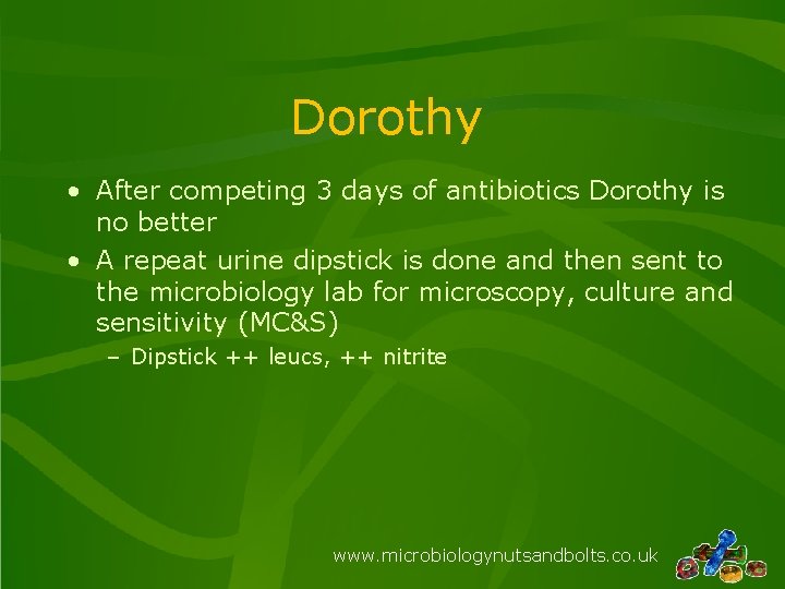 Dorothy • After competing 3 days of antibiotics Dorothy is no better • A Dorothy • After competing 3 days of antibiotics Dorothy is no better • A