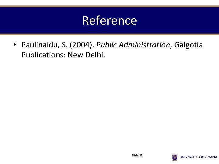 Reference • Paulinaidu, S. (2004). Public Administration, Galgotia Publications: New Delhi. Slide 13 