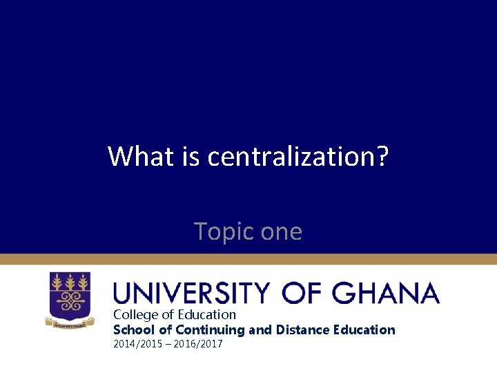 What is centralization? Topic one College of Education School of Continuing and Distance Education