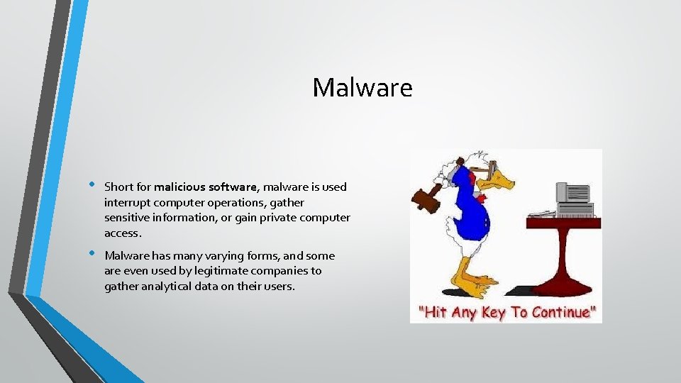Malware • Short for malicious software, malware is used interrupt computer operations, gather sensitive