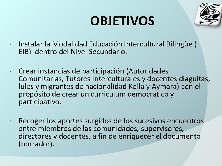 OBJETIVOS Instalar la Modalidad Educación Intercultural Bilingüe ( EIB) dentro del Nivel Secundario. Crear OBJETIVOS Instalar la Modalidad Educación Intercultural Bilingüe ( EIB) dentro del Nivel Secundario. Crear