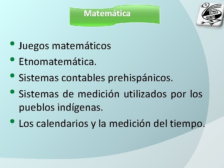 Matemática • Juegos matemáticos • Etnomatemática. • Sistemas contables prehispánicos. • Sistemas de medición