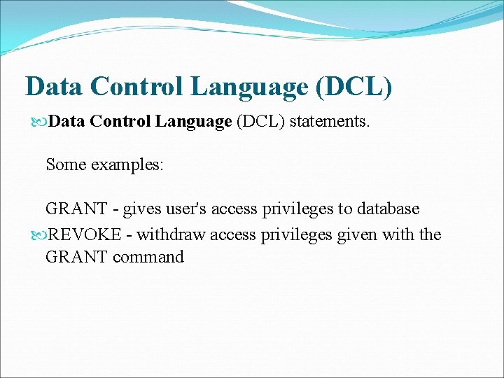 Data Control Language (DCL) statements. Some examples: GRANT - gives user's access privileges to