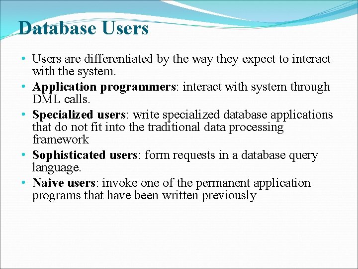 Database Users • Users are differentiated by the way they expect to interact with