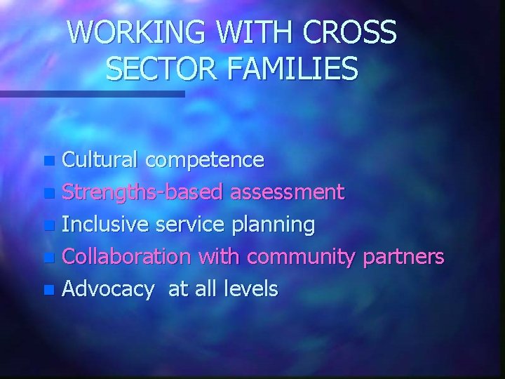 WORKING WITH CROSS SECTOR FAMILIES Cultural competence n Strengths-based assessment n Inclusive service planning