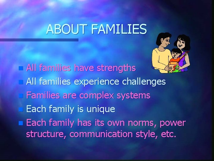 ABOUT FAMILIES All families have strengths n All families experience challenges n Families are