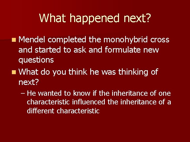 What happened next? n Mendel completed the monohybrid cross and started to ask and