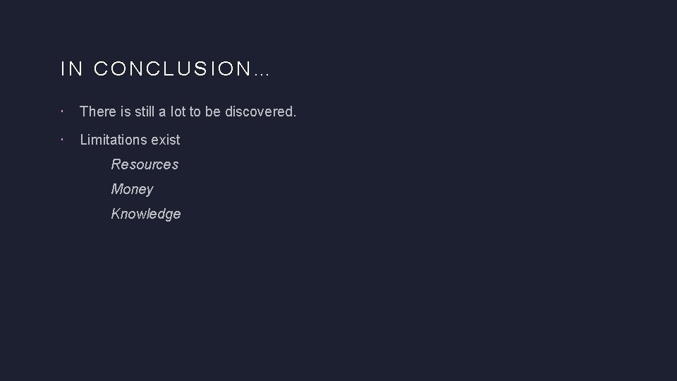 IN CONCLUSION… There is still a lot to be discovered. Limitations exist Resources Money