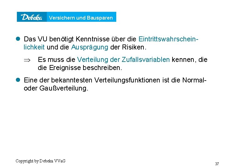 Versichern und Bausparen Verteilungsfunktion l Das VU benötigt Kenntnisse über die Eintrittswahrscheinlichkeit und die