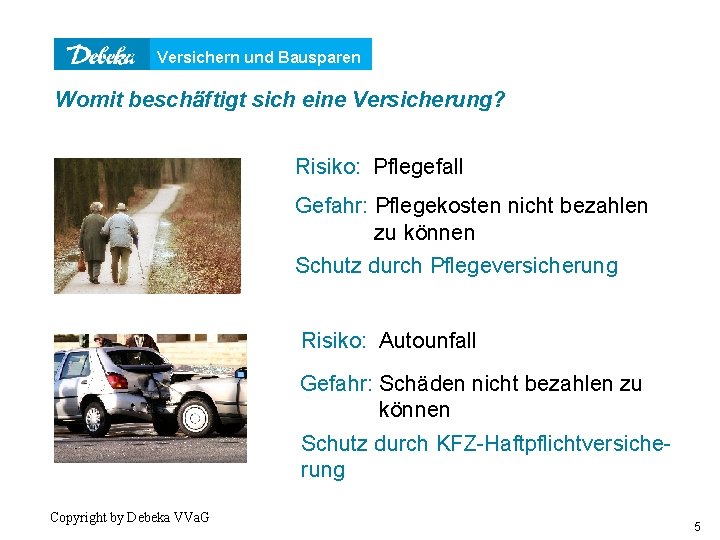 Versichern und Bausparen Womit beschäftigt sich eine Versicherung? Risiko: Pflegefall Gefahr: Pflegekosten nicht bezahlen