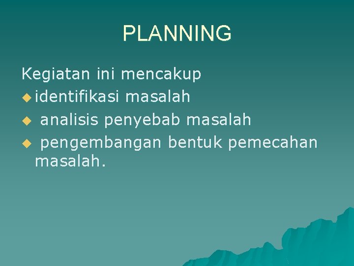 PLANNING Kegiatan ini mencakup u identifikasi masalah u analisis penyebab masalah u pengembangan bentuk