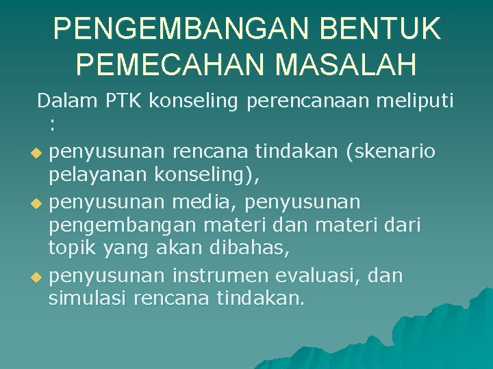 PENGEMBANGAN BENTUK PEMECAHAN MASALAH Dalam PTK konseling perencanaan meliputi : u penyusunan rencana tindakan