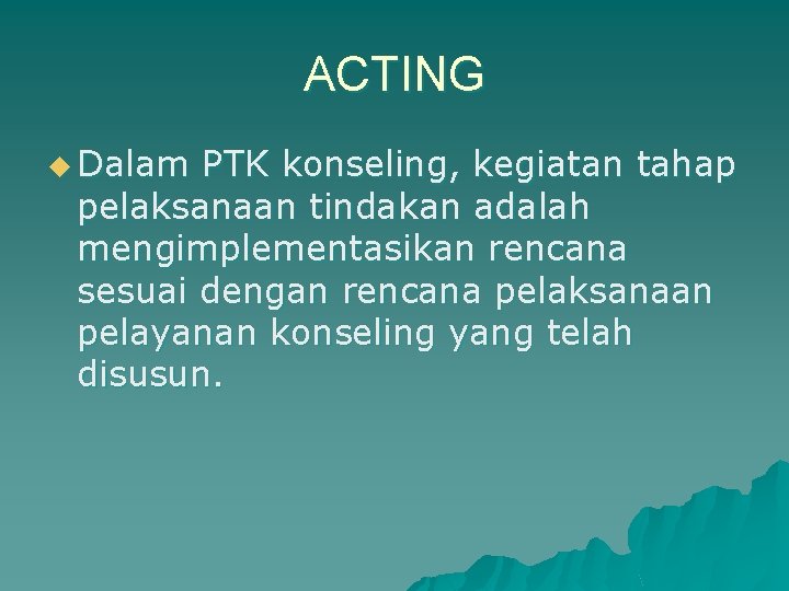 ACTING u Dalam PTK konseling, kegiatan tahap pelaksanaan tindakan adalah mengimplementasikan rencana sesuai dengan