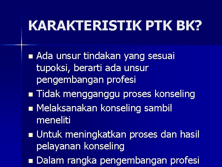 KARAKTERISTIK PTK BK? Ada unsur tindakan yang sesuai tupoksi, berarti ada unsur pengembangan profesi