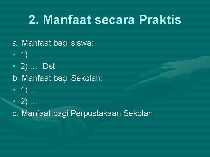 2. Manfaat secara Praktis a. Manfaat bagi siswa: • 1) …. • 2)…. Dst