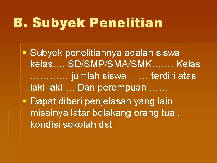 B. Subyek Penelitian § Subyek penelitiannya adalah siswa kelas…. SD/SMP/SMA/SMK……. Kelas ………… jumlah siswa