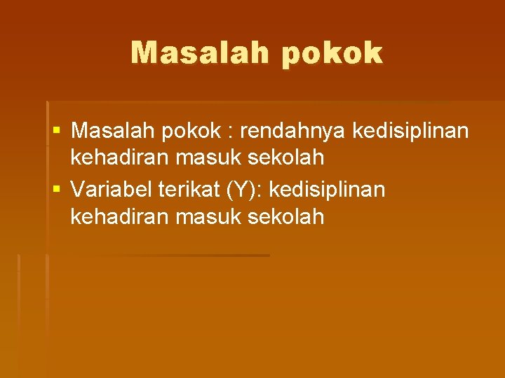 Masalah pokok § Masalah pokok : rendahnya kedisiplinan kehadiran masuk sekolah § Variabel terikat