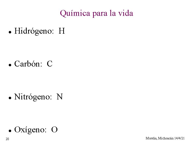 Química para la vida Hidrógeno: H Carbón: C Nitrógeno: N Oxígeno: O 20 Morelia,