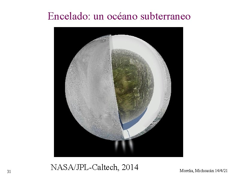 Encelado: un océano subterraneo 31 NASA/JPL-Caltech, 2014 Morelia, Michoacán 14/4/21 