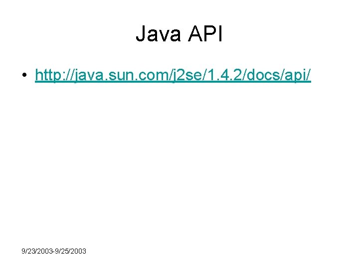 Java API • http: //java. sun. com/j 2 se/1. 4. 2/docs/api/ 9/23/2003 -9/25/2003 