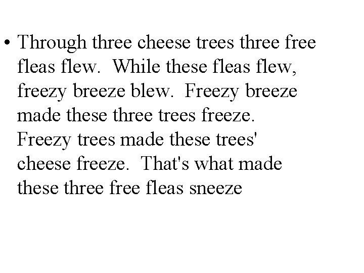  • Through three cheese trees three fleas flew. While these fleas flew, freezy
