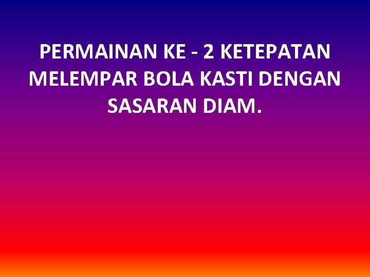 PERMAINAN KE - 2 KETEPATAN MELEMPAR BOLA KASTI DENGAN SASARAN DIAM. 