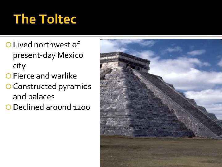 The Toltec Lived northwest of present-day Mexico city Fierce and warlike Constructed pyramids and