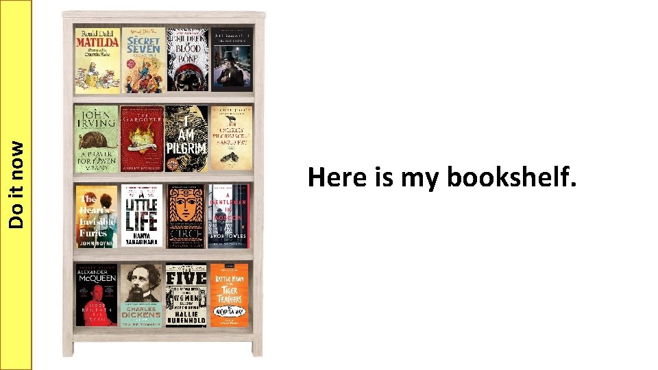 Do it now Here is my bookshelf. 