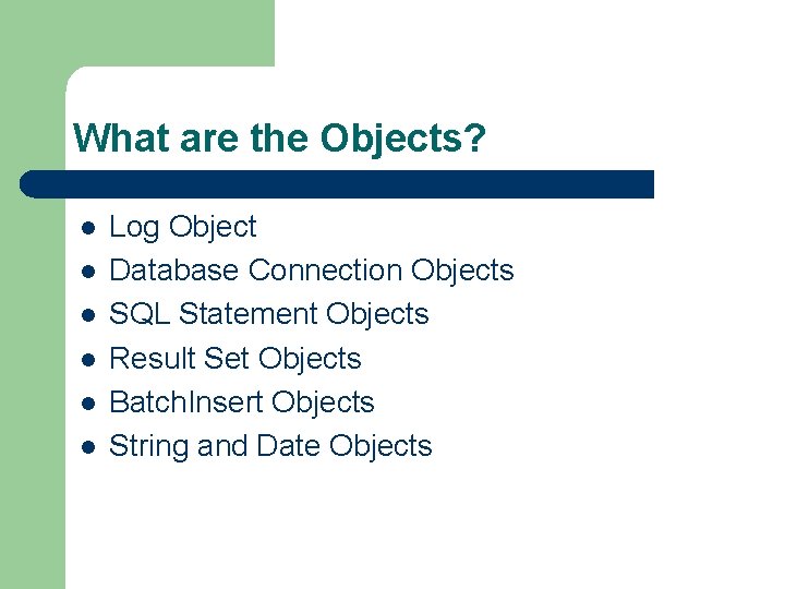 What are the Objects? l l l Log Object Database Connection Objects SQL Statement What are the Objects? l l l Log Object Database Connection Objects SQL Statement
