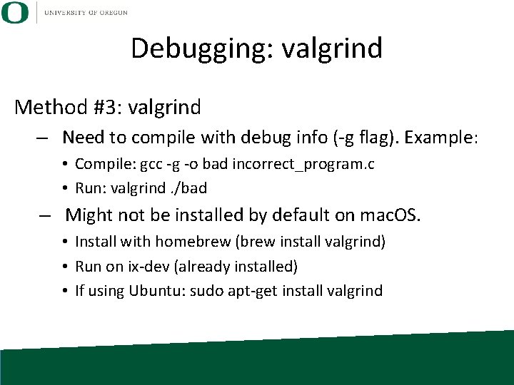Debugging: valgrind Method #3: valgrind – Need to compile with debug info (-g flag). Debugging: valgrind Method #3: valgrind – Need to compile with debug info (-g flag).