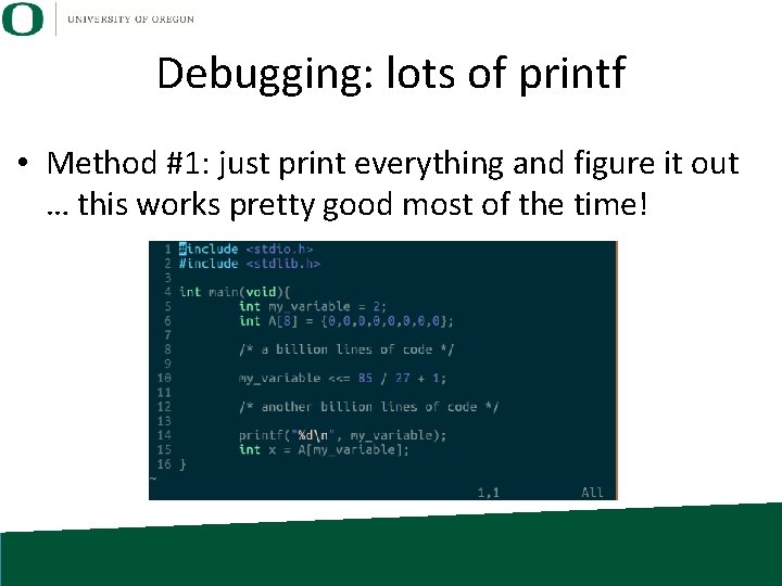 Debugging: lots of printf • Method #1: just print everything and figure it out Debugging: lots of printf • Method #1: just print everything and figure it out