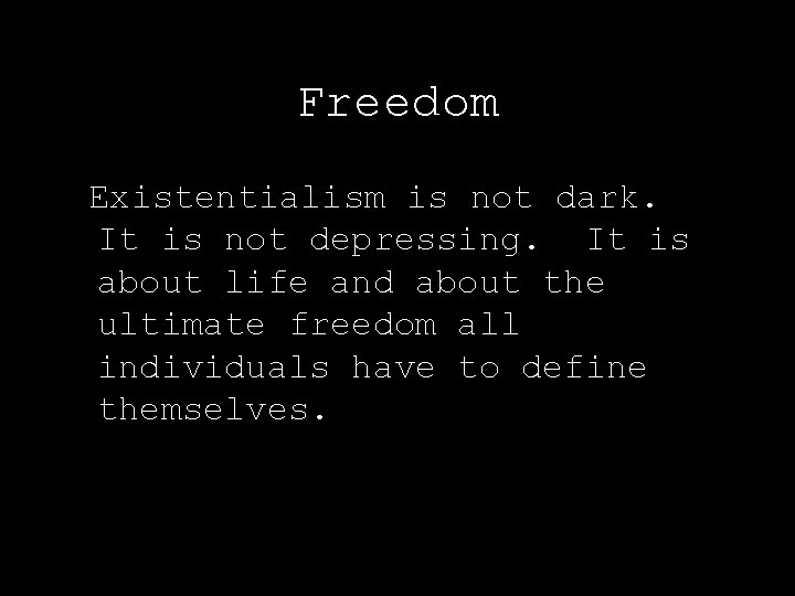 Freedom Existentialism is not dark. It is not depressing. It is about life and