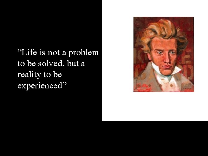 “Life is not a problem to be solved, but a reality to be experienced”