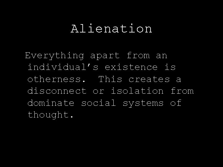 Alienation Everything apart from an individual’s existence is otherness. This creates a disconnect or