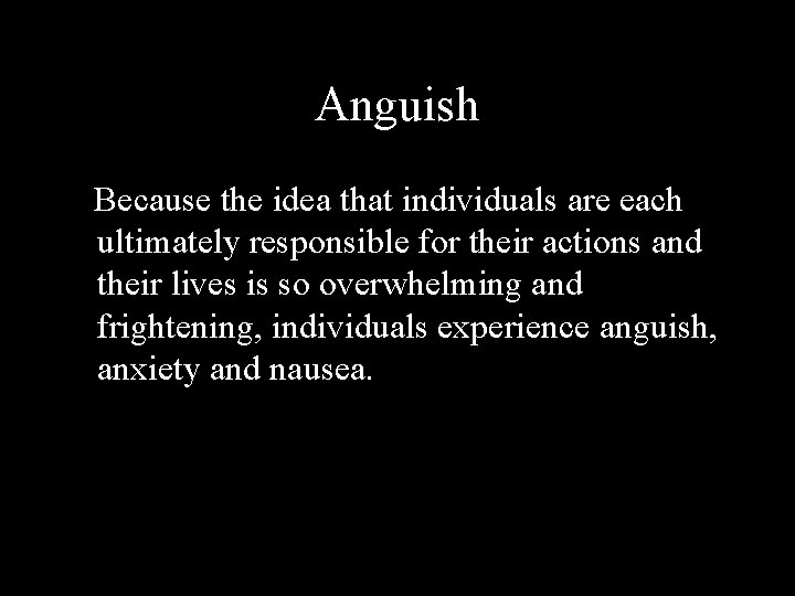 Anguish Because the idea that individuals are each ultimately responsible for their actions and