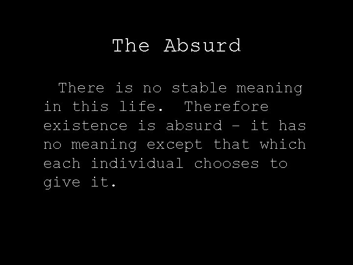 The Absurd There is no stable meaning in this life. Therefore existence is absurd