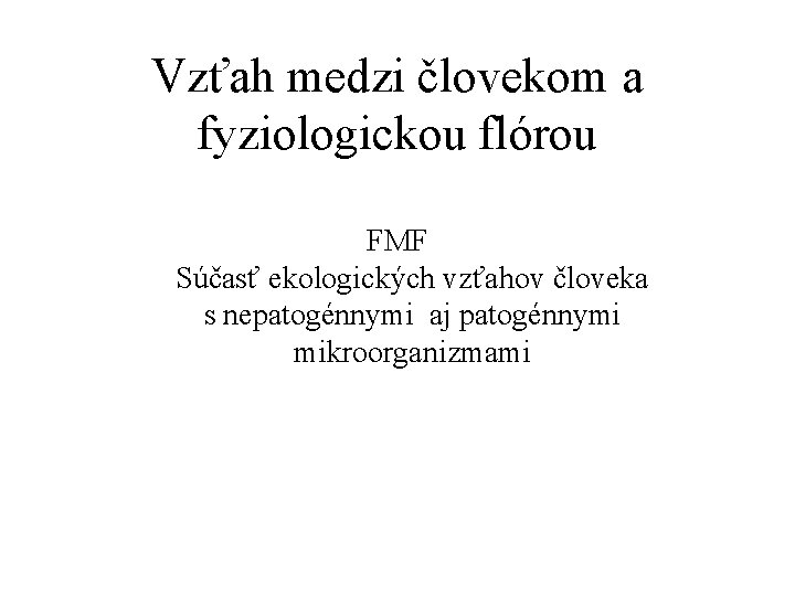 Vzťah medzi človekom a fyziologickou flórou FMF Súčasť ekologických vzťahov človeka s nepatogénnymi aj