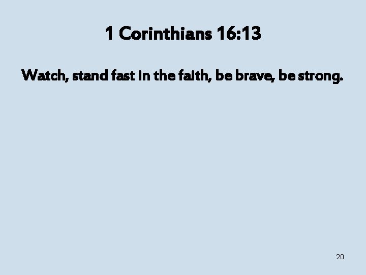 1 Corinthians 16: 13 Watch, stand fast in the faith, be brave, be strong.