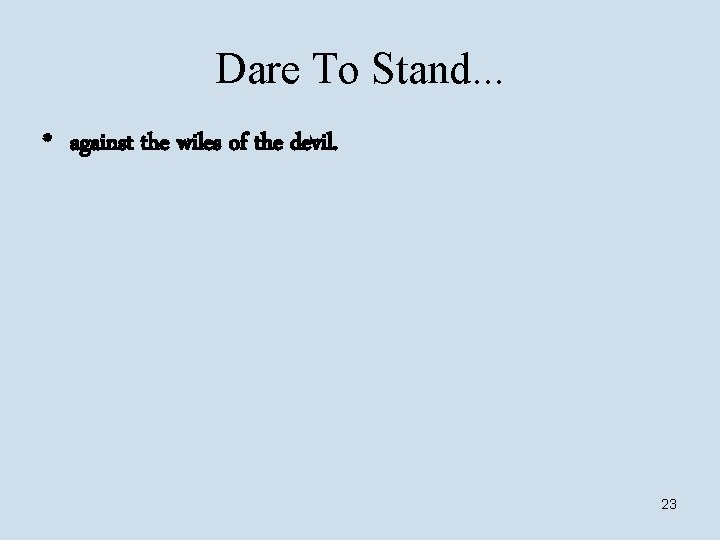 Dare To Stand. . . * against the wiles of the devil. 23 