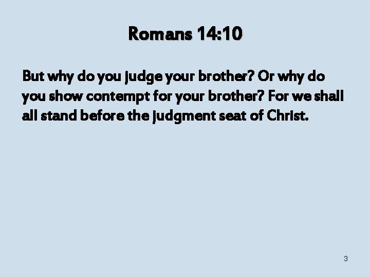 Romans 14: 10 But why do you judge your brother? Or why do you